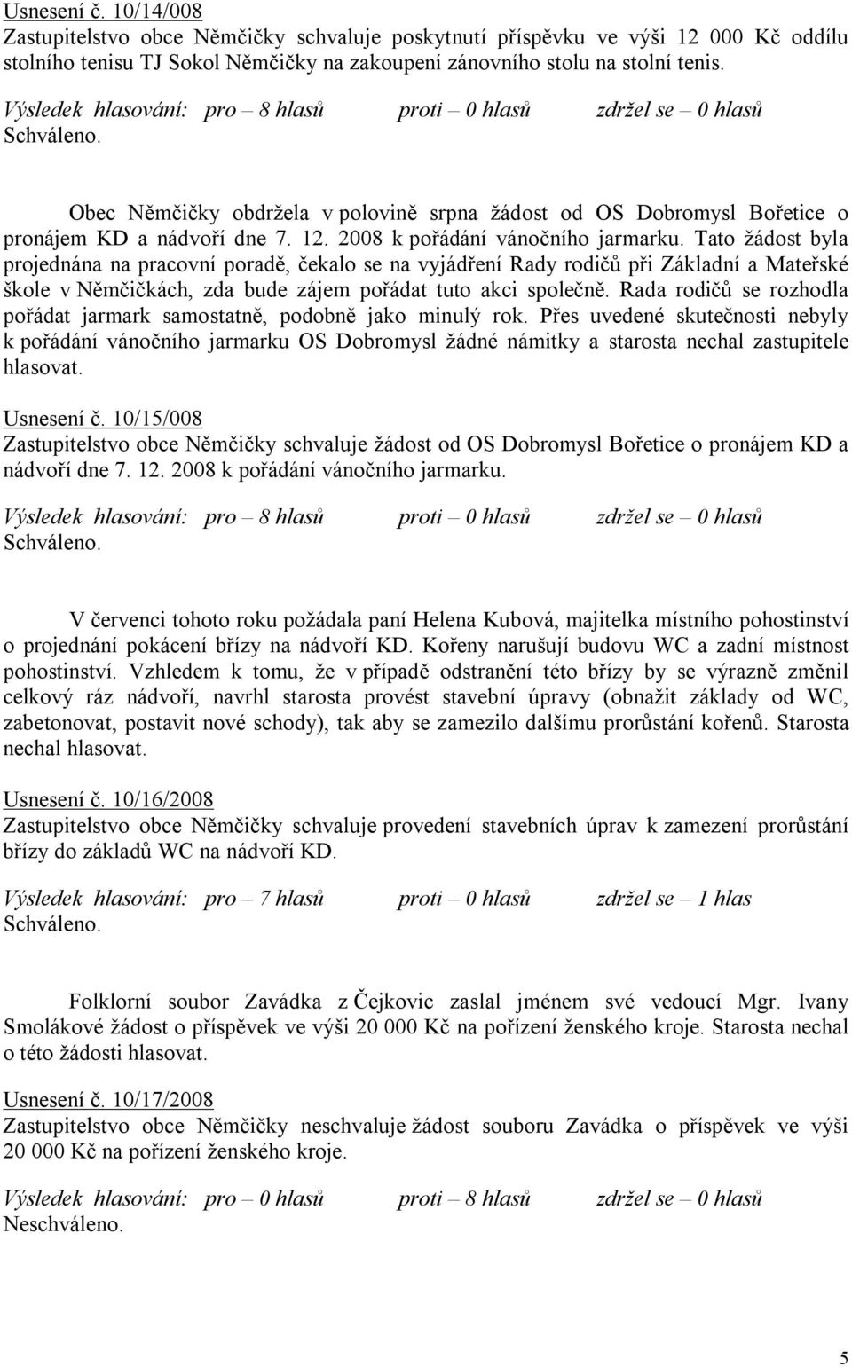 Tato žádost byla projednána na pracovní poradě, čekalo se na vyjádření Rady rodičů při Základní a Mateřské škole v Němčičkách, zda bude zájem pořádat tuto akci společně.