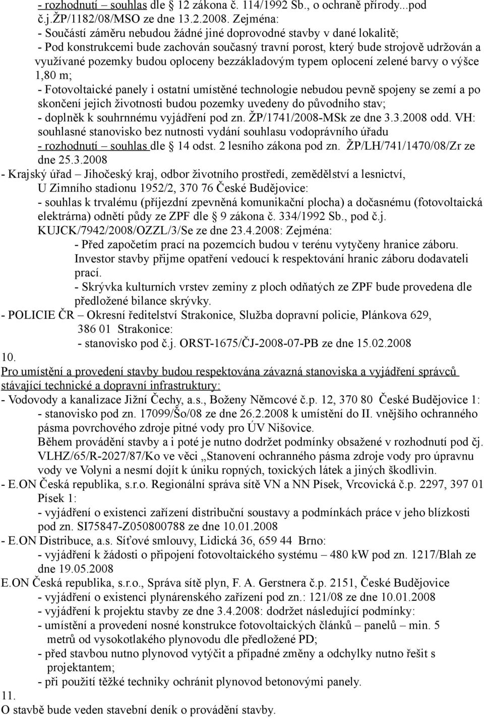 oploceny bezzákladovým typem oplocení zelené barvy o výšce 1,80 m; - Fotovoltaické panely i ostatní umístěné technologie nebudou pevně spojeny se zemí a po skončení jejich životnosti budou pozemky