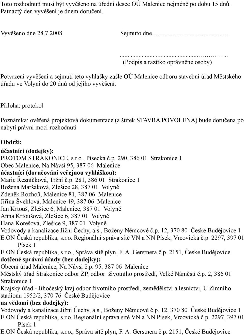 Příloha: protokol Poznámka: ověřená projektová dokumentace (a štítek STAVBA POVOLENA) bude doručena po nabytí právní moci rozhodnutí Obdrží: účastníci (dodejky): PROTOM STRAKONICE, s.r.o., Písecká č.