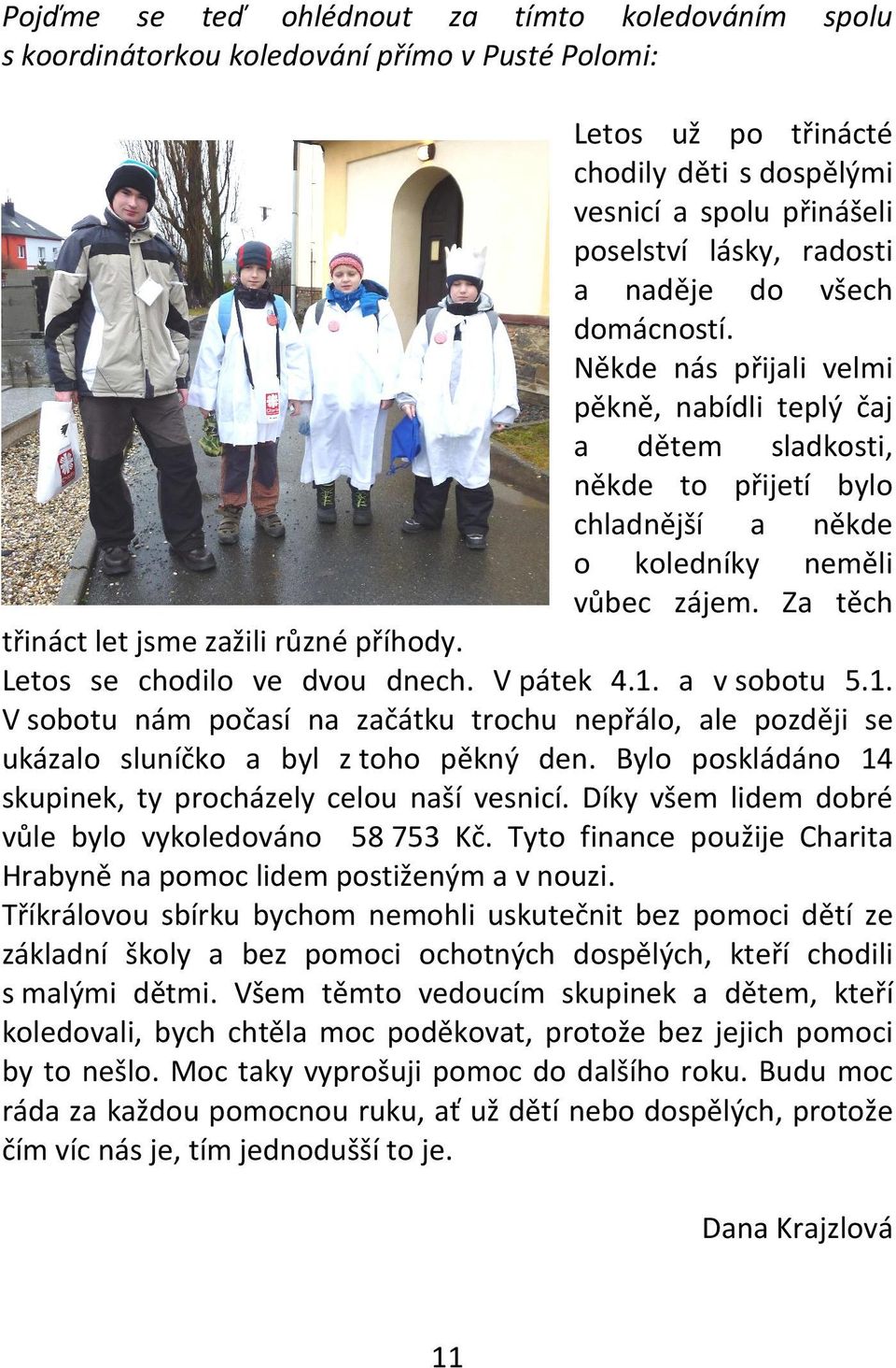 Za těch třináct let jsme zažili různé příhody. Letos se chodilo ve dvou dnech. V pátek 4.1. a v sobotu 5.1. V sobotu nám počasí na začátku trochu nepřálo, ale později se ukázalo sluníčko a byl z toho pěkný den.