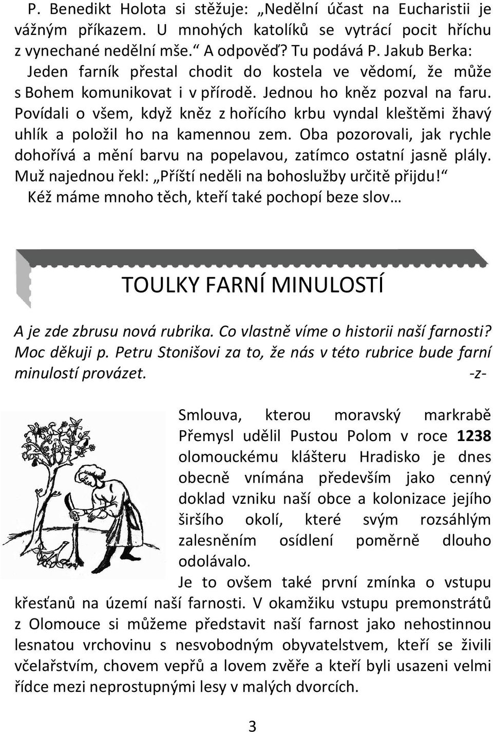 Povídali o všem, když kněz z hořícího krbu vyndal kleštěmi žhavý uhlík a položil ho na kamennou zem. Oba pozorovali, jak rychle dohořívá a mění barvu na popelavou, zatímco ostatní jasně plály.