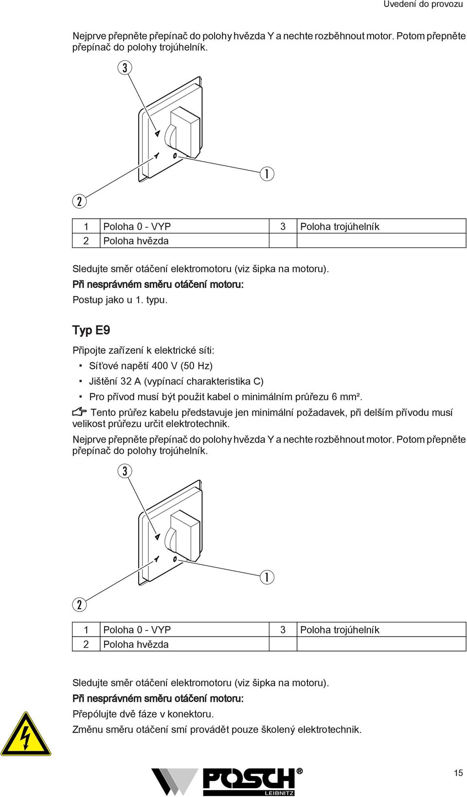 Typ E9 Připojte zařízení k elektrické síti: Síťové napětí 400 V (50 Hz) Jištění 3 A (vypínací charakteristika C) Pro přívod musí být použit kabel o minimálním průřezu 6 mm².