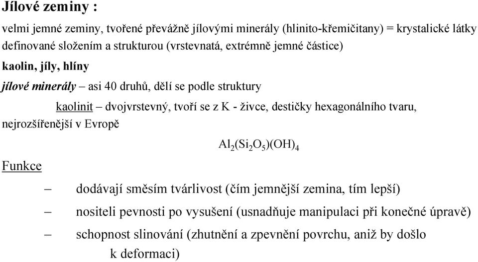 živce, destičky hexagonálního tvaru, nejrozšířenější v Evropě Al 2 (Si 2 O 5 )(OH) 4 Funkce dodávají směsím tvárlivost (čím jemnější zemina, tím