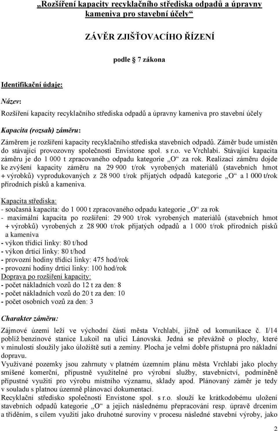 Záměr bude umístěn do stávající provozovny společnosti Envistone spol. s r.o. ve Vrchlabí. Stávající kapacita záměru je do 1 000 t zpracovaného odpadu kategorie O za rok.