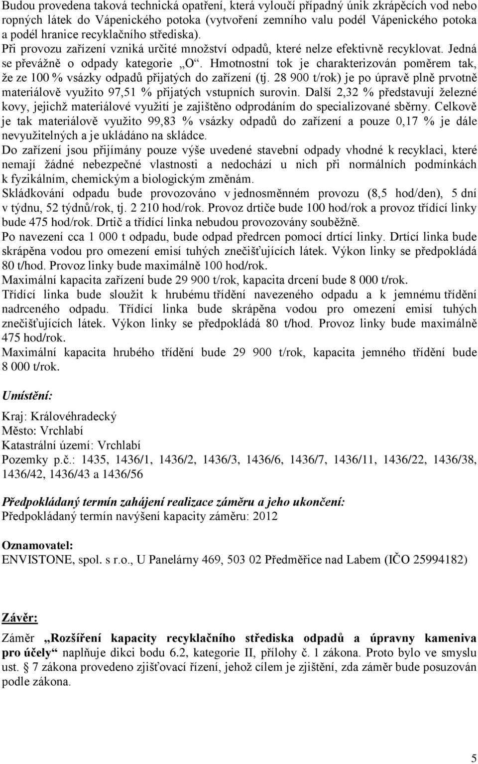 Hmotnostní tok je charakterizován poměrem tak, že ze 100 % vsázky odpadů přijatých do zařízení (tj. 28 900 t/rok) je po úpravě plně prvotně materiálově využito 97,51 % přijatých vstupních surovin.