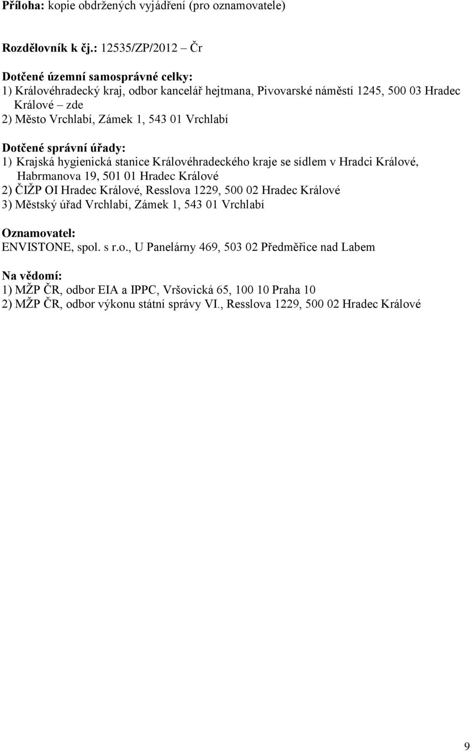 Vrchlabí Dotčené správní úřady: 1) Krajská hygienická stanice Královéhradeckého kraje se sídlem v Hradci Králové, Habrmanova 19, 501 01 Hradec Králové 2) ČIŽP OI Hradec Králové, Resslova