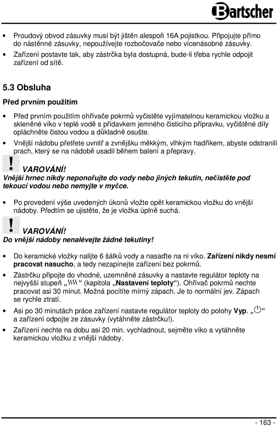 3 Obsluha Před prvním použitím Před prvním použitím ohřívače pokrmů vyčistěte vyjímatelnou keramickou vložku a skleněné víko v teplé vodě s přídavkem jemného čisticího přípravku, vyčištěné díly