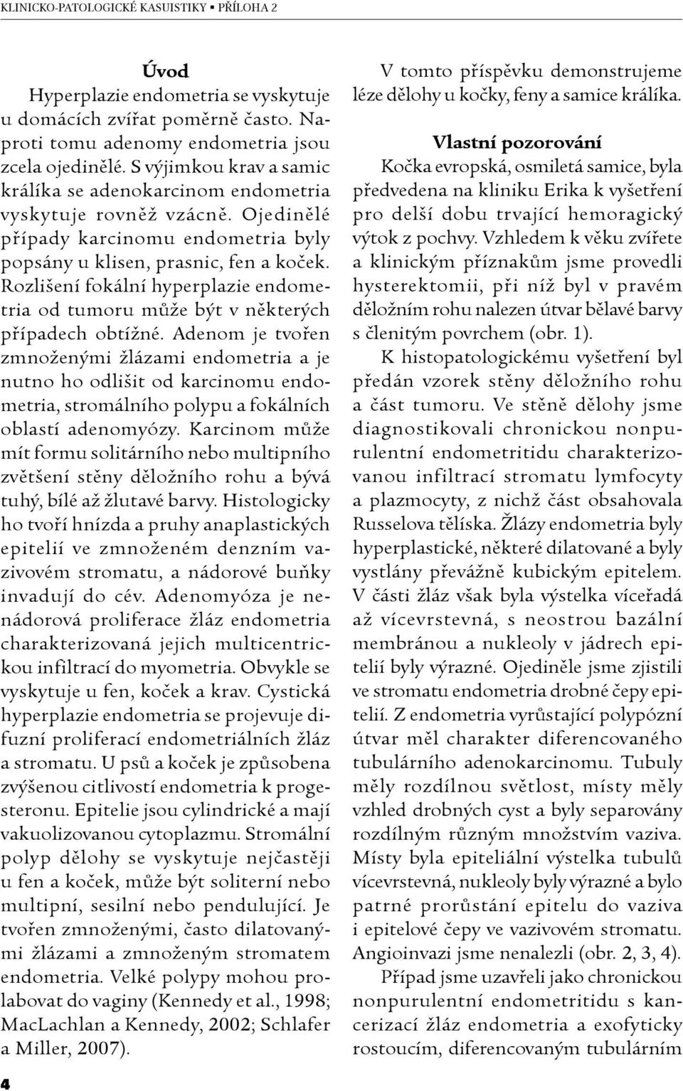 Rozlišení fokální hyperplazie endometria od tumoru může být v některých případech obtížné.