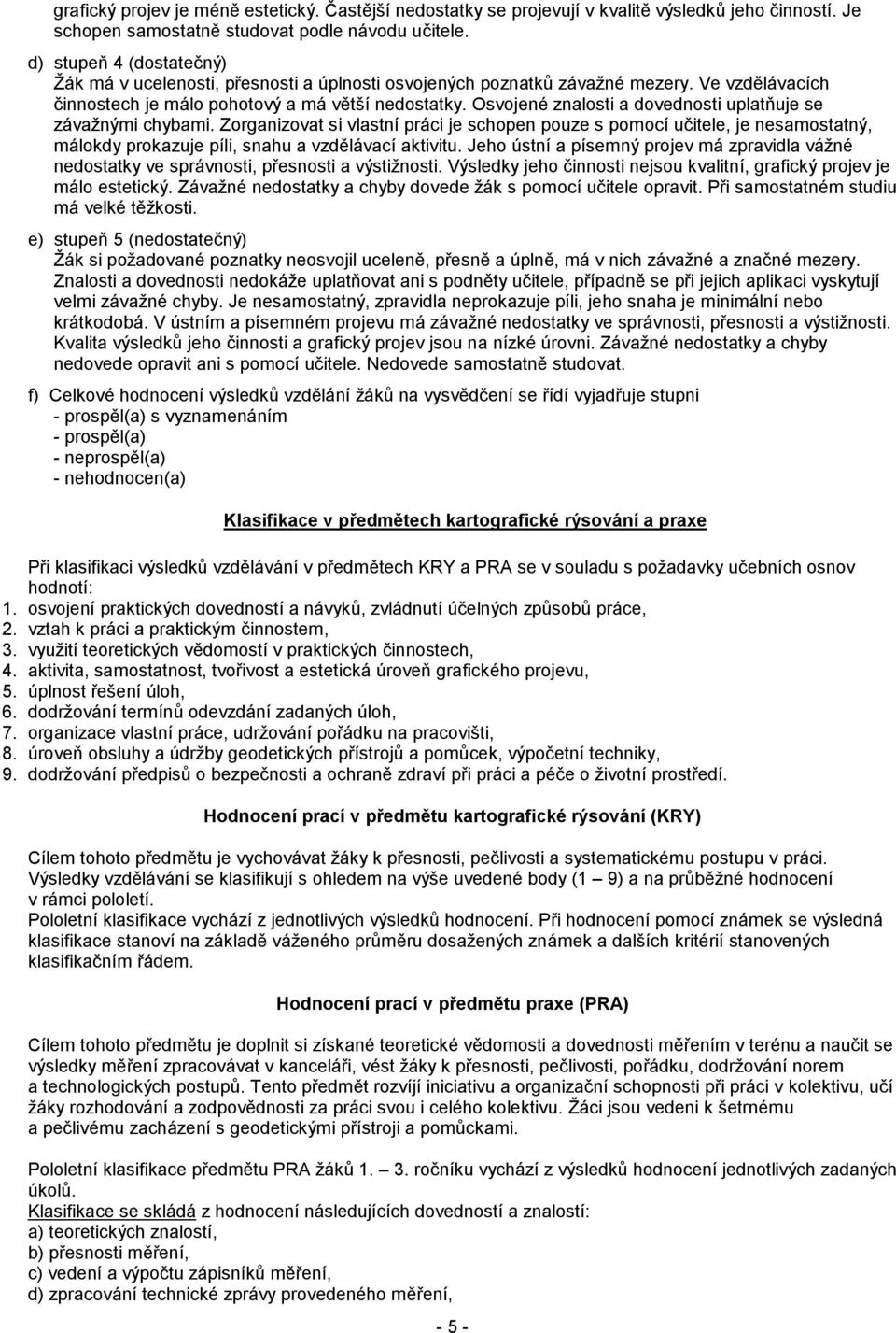 Osvojené znalosti a dovednosti uplatňuje se závažnými chybami. Zorganizovat si vlastní práci je schopen pouze s pomocí učitele, je nesamostatný, málokdy prokazuje píli, snahu a vzdělávací aktivitu.