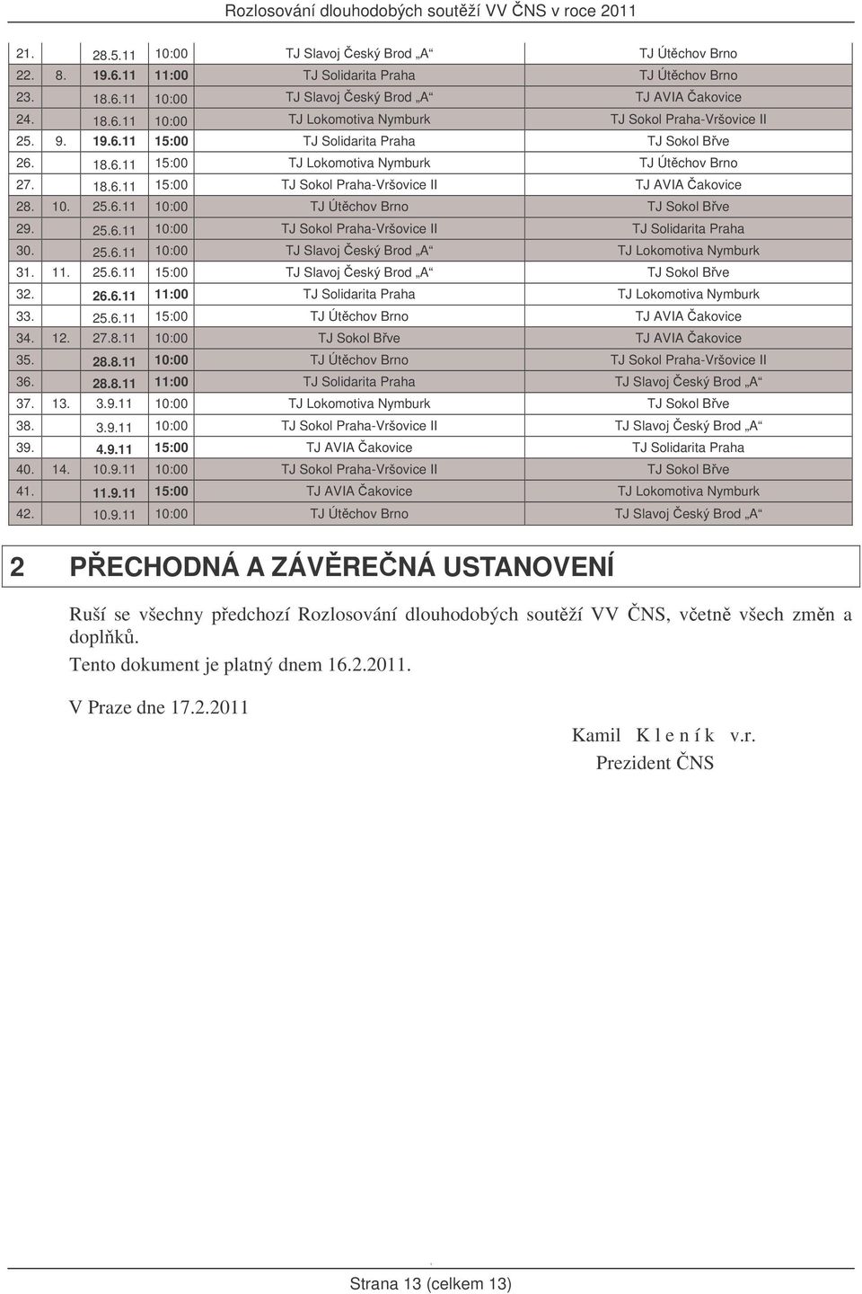 25.6. 0:00 TJ Sokol Praha-Vršovice II TJ Solidarita Praha 30. 25.6. 0:00 TJ Slavoj eský Brod A TJ Lokomotiva Nymburk 3.. 25.6. 5:00 TJ Slavoj eský Brod A TJ Sokol Bve 32. 26.6. :00 TJ Solidarita Praha TJ Lokomotiva Nymburk 33.