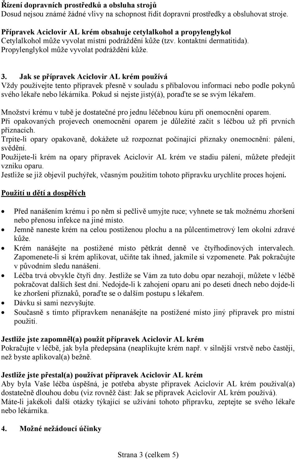 Jak se přípravek Aciclovir AL krém používá Vždy používejte tento přípravek přesně v souladu s příbalovou informací nebo podle pokynů svého lékaře nebo lékárníka.