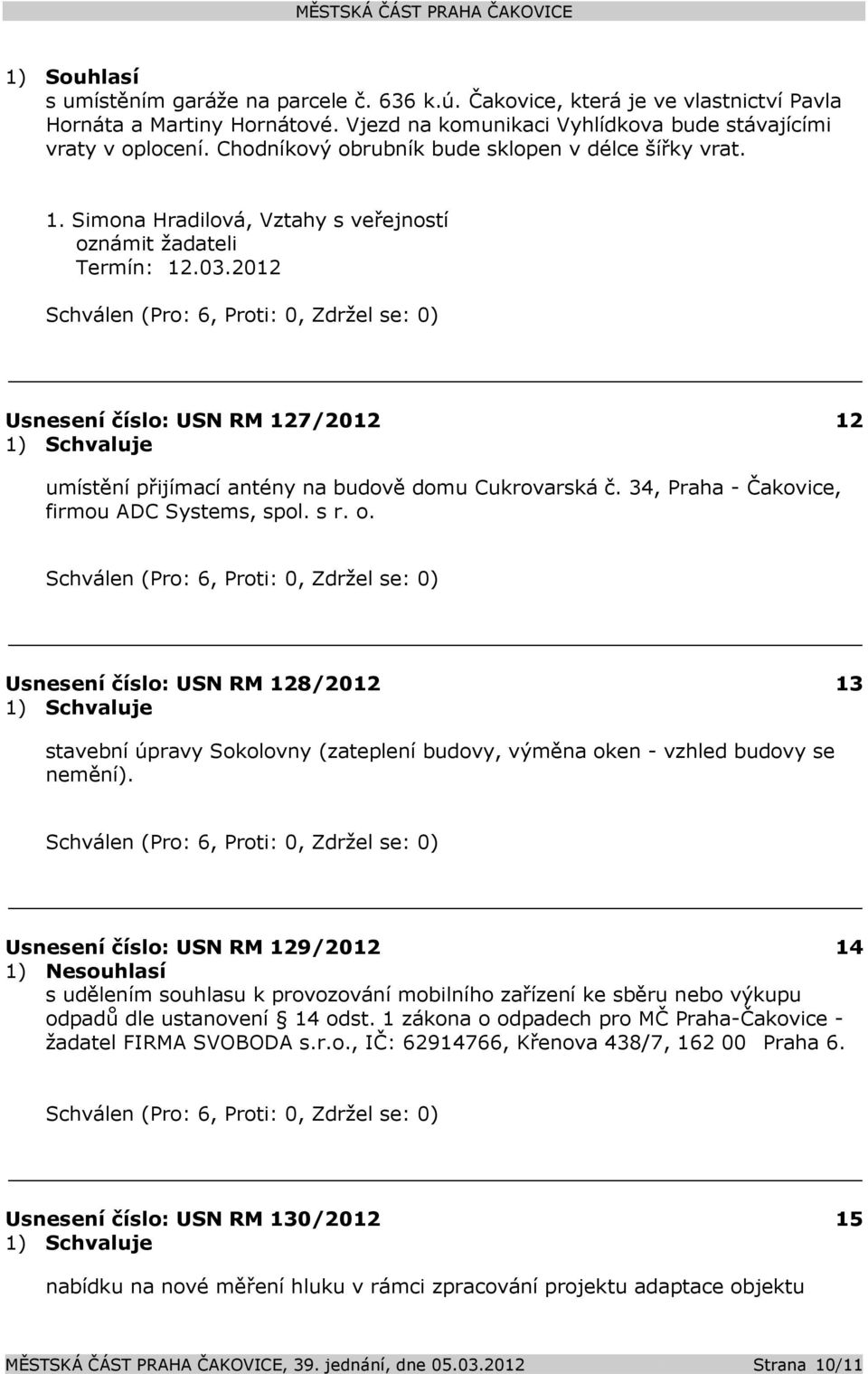 2012 Usnesení číslo: 127/2012 12 1) Schvaluje umístění přijímací antény na budově domu Cukrovarská č. 34, Praha - Čakovice, firmou ADC Systems, spol. s r. o.