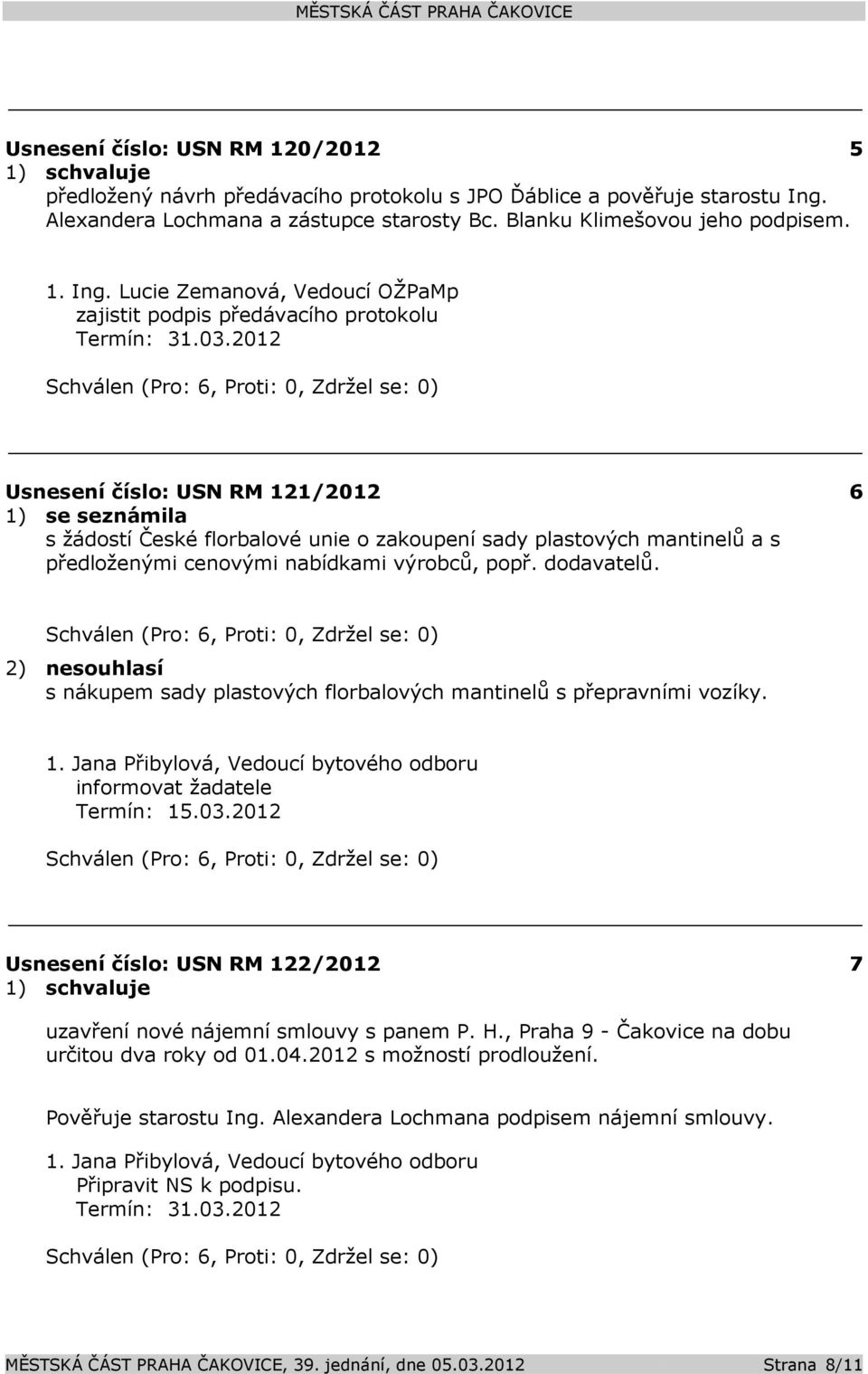 2) nesouhlasí s nákupem sady plastových florbalových mantinelů s přepravními vozíky. 1. Jana Přibylová, Vedoucí bytového odboru informovat žadatele Termín: 15.03.