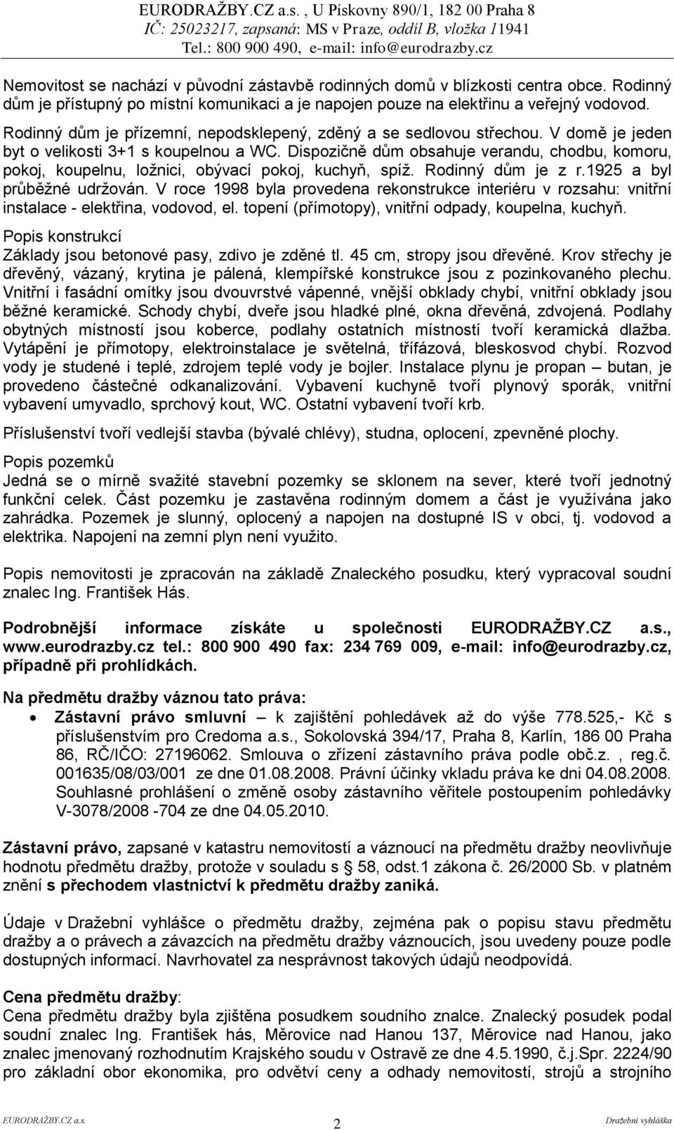 Dispozičně dům obsahuje verandu, chodbu, komoru, pokoj, koupelnu, ložnici, obývací pokoj, kuchyň, spíž. Rodinný dům je z r.1925 a byl průběžné udržován.