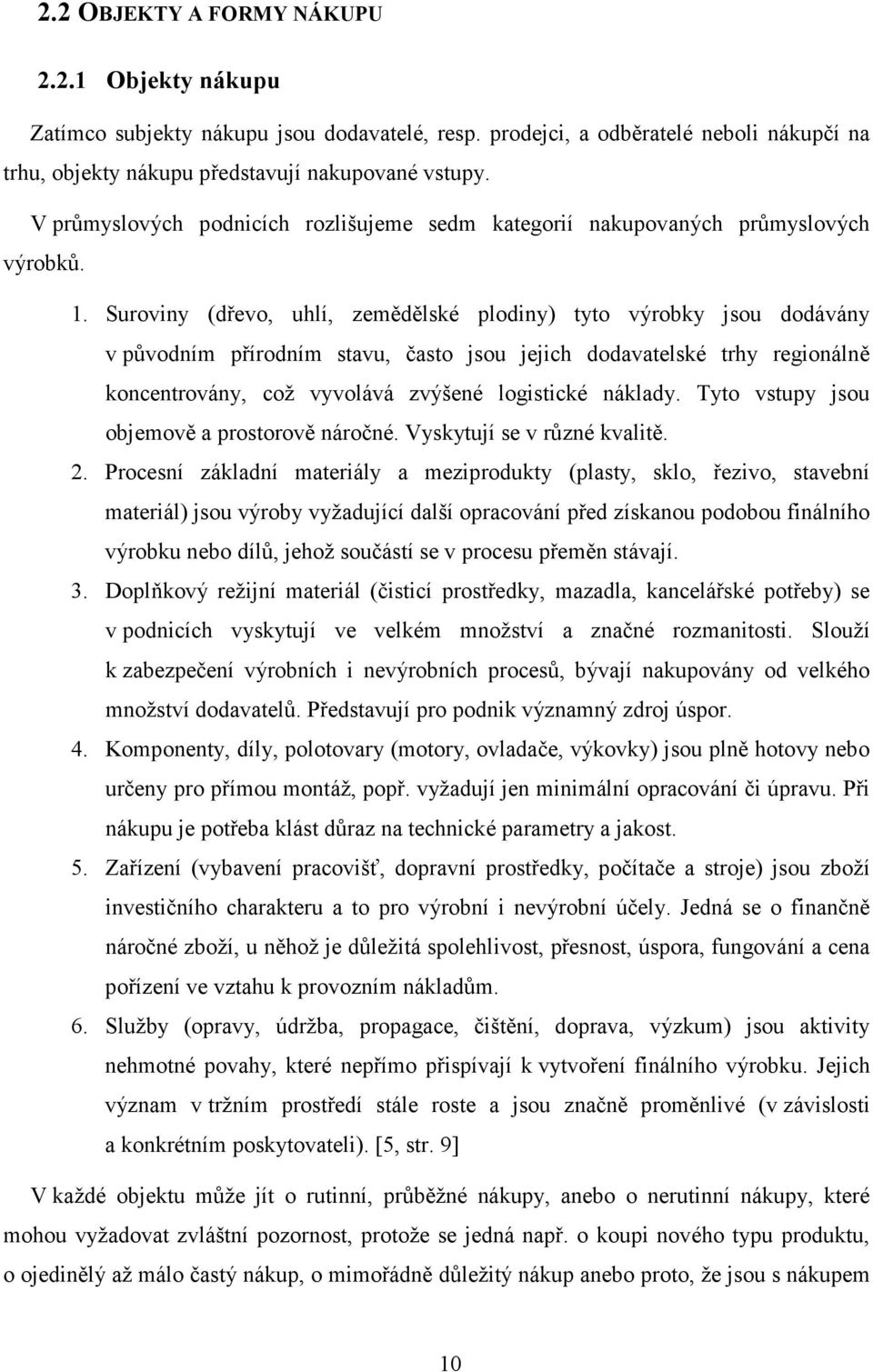 Suroviny (dřevo, uhlí, zemědělské plodiny) tyto výrobky jsou dodávány v původním přírodním stavu, často jsou jejich dodavatelské trhy regionálně koncentrovány, což vyvolává zvýšené logistické náklady.
