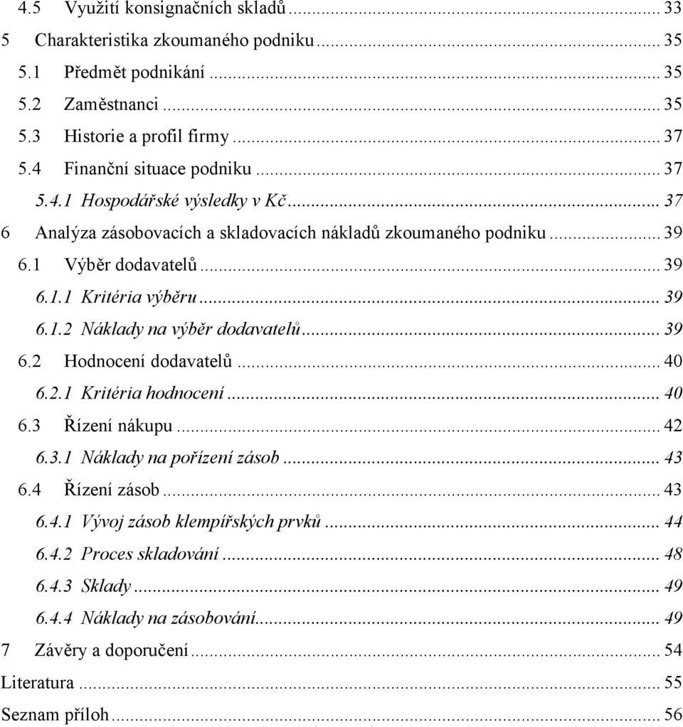 .. 39 6.1.2 áklady na výběr dodavatelů... 39 6.2 Hodnocení dodavatelů... 40 6.2.1 Kritéria hodnocení... 40 6.3 Řízení nákupu... 42 6.3.1 áklady na pořízení zásob... 43 6.4 Řízení zásob.