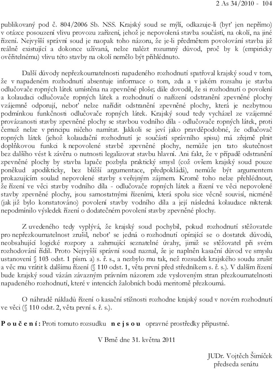 Nejvyšší správní soud je naopak toho názoru, že je-li předmětem povolování stavba již reálně existující a dokonce užívaná, nelze nalézt rozumný důvod, proč by k (empiricky ověřitelnému) vlivu této