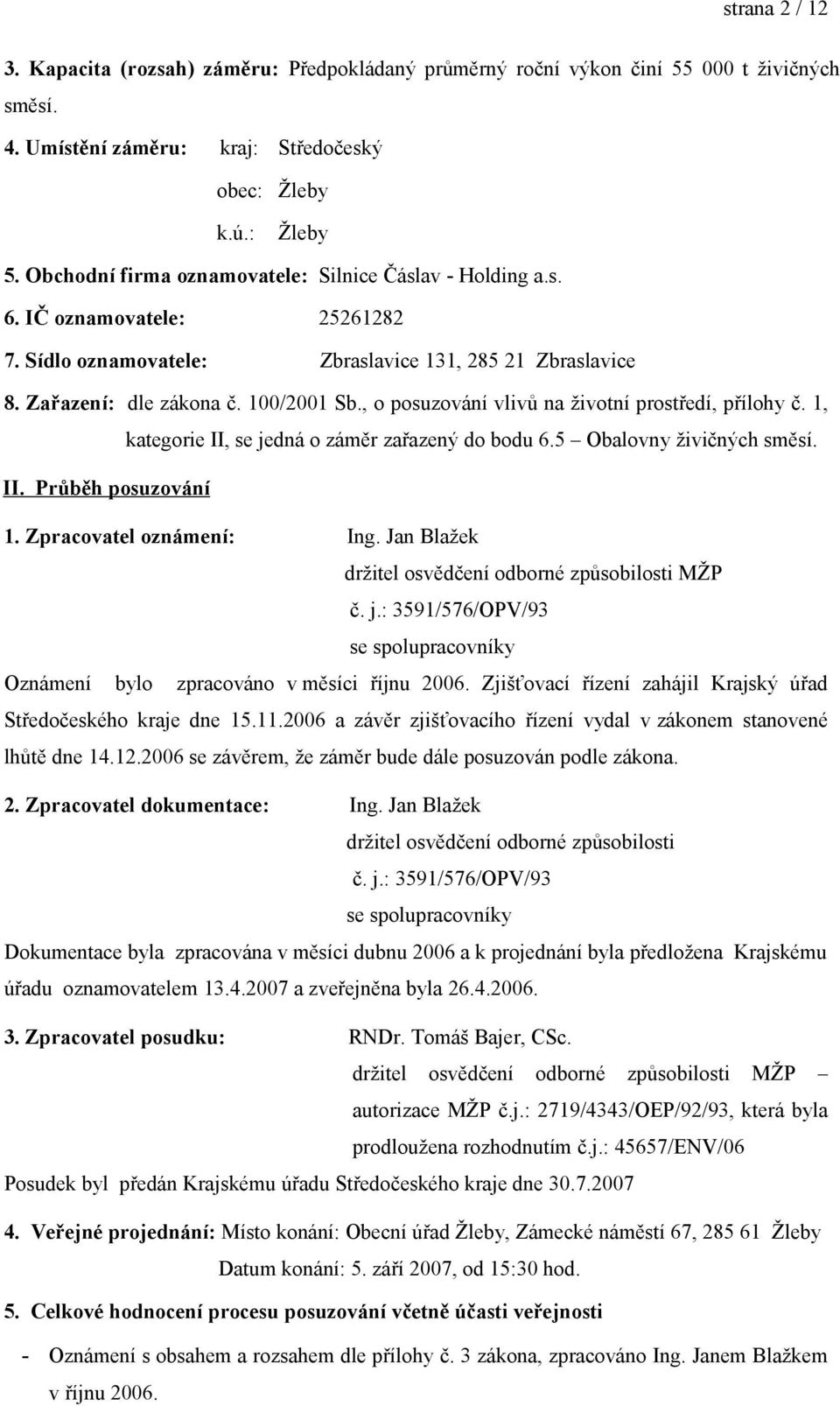 , o posuzování vlivů na životní prostředí, přílohy č. 1, kategorie II, se jedná o záměr zařazený do bodu 6.5 Obalovny živičných směsí. II. Průběh posuzování 1. Zpracovatel oznámení: Ing.