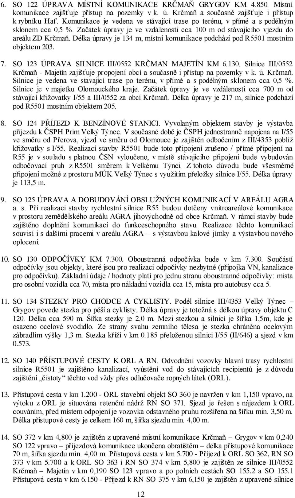 Délka úpravy je 134 m, místní komunikace podchází pod R5501 mostním objektem 203. 7. SO 123 ÚPRAVA SILNICE III/0552 KRČMAN MAJETÍN KM 6.130.