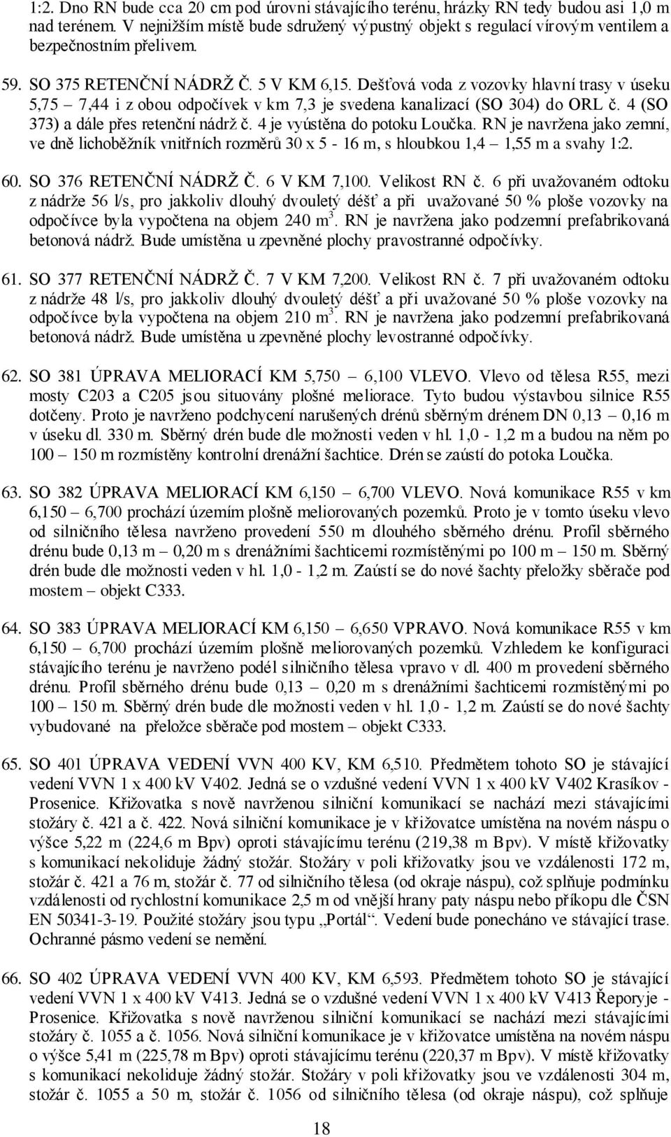 Dešťová voda z vozovky hlavní trasy v úseku 5,75 7,44 i z obou odpočívek v km 7,3 je svedena kanalizací (SO 304) do ORL č. 4 (SO 373) a dále přes retenční nádrž č. 4 je vyústěna do potoku Loučka.