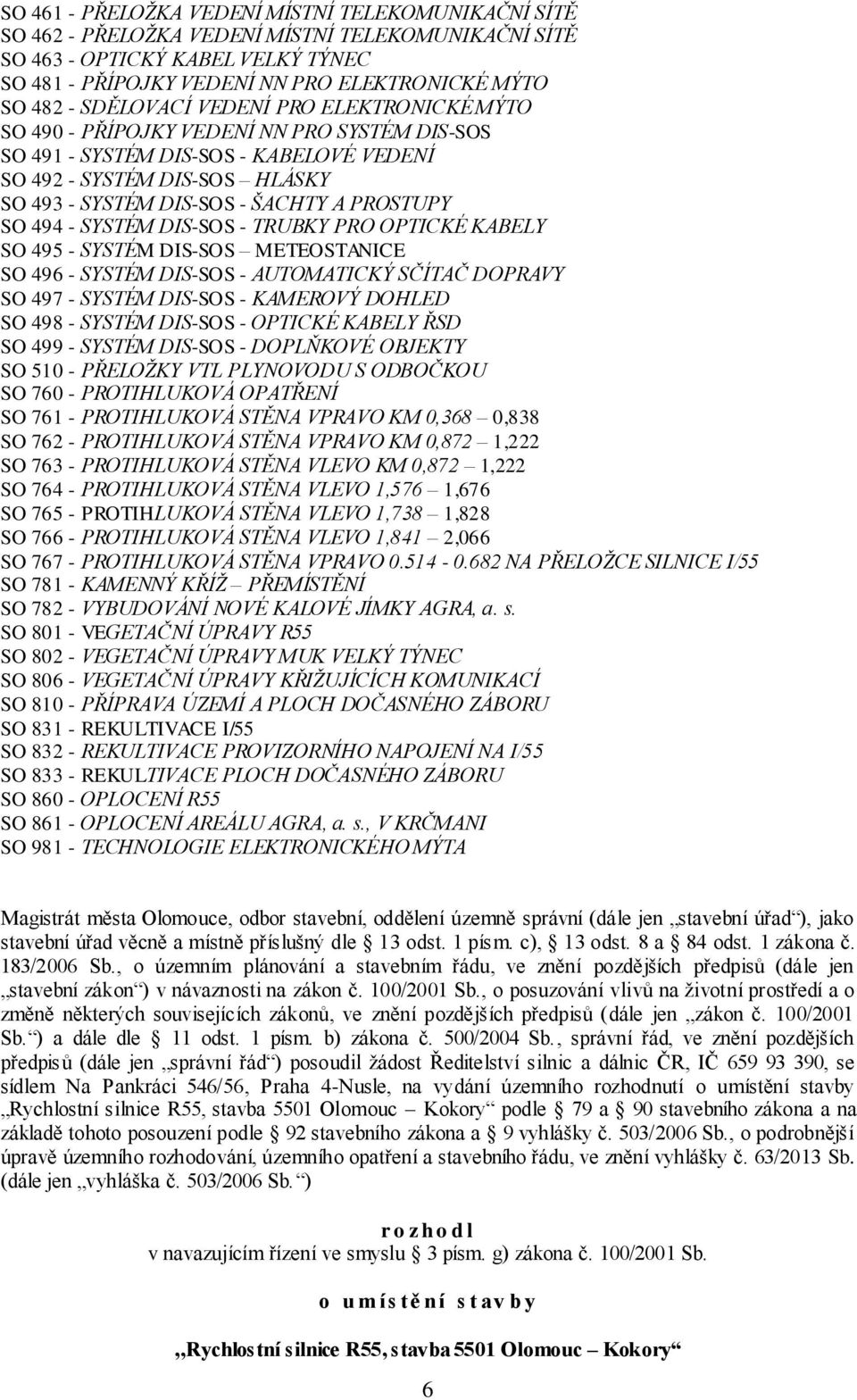 PROSTUPY SO 494 - SYSTÉM DIS-SOS - TRUBKY PRO OPTICKÉ KABELY SO 495 - SYSTÉM DIS-SOS METEOSTANICE SO 496 - SYSTÉM DIS-SOS - AUTOMATICKÝ SČÍTAČ DOPRAVY SO 497 - SYSTÉM DIS-SOS - KAMEROVÝ DOHLED SO 498