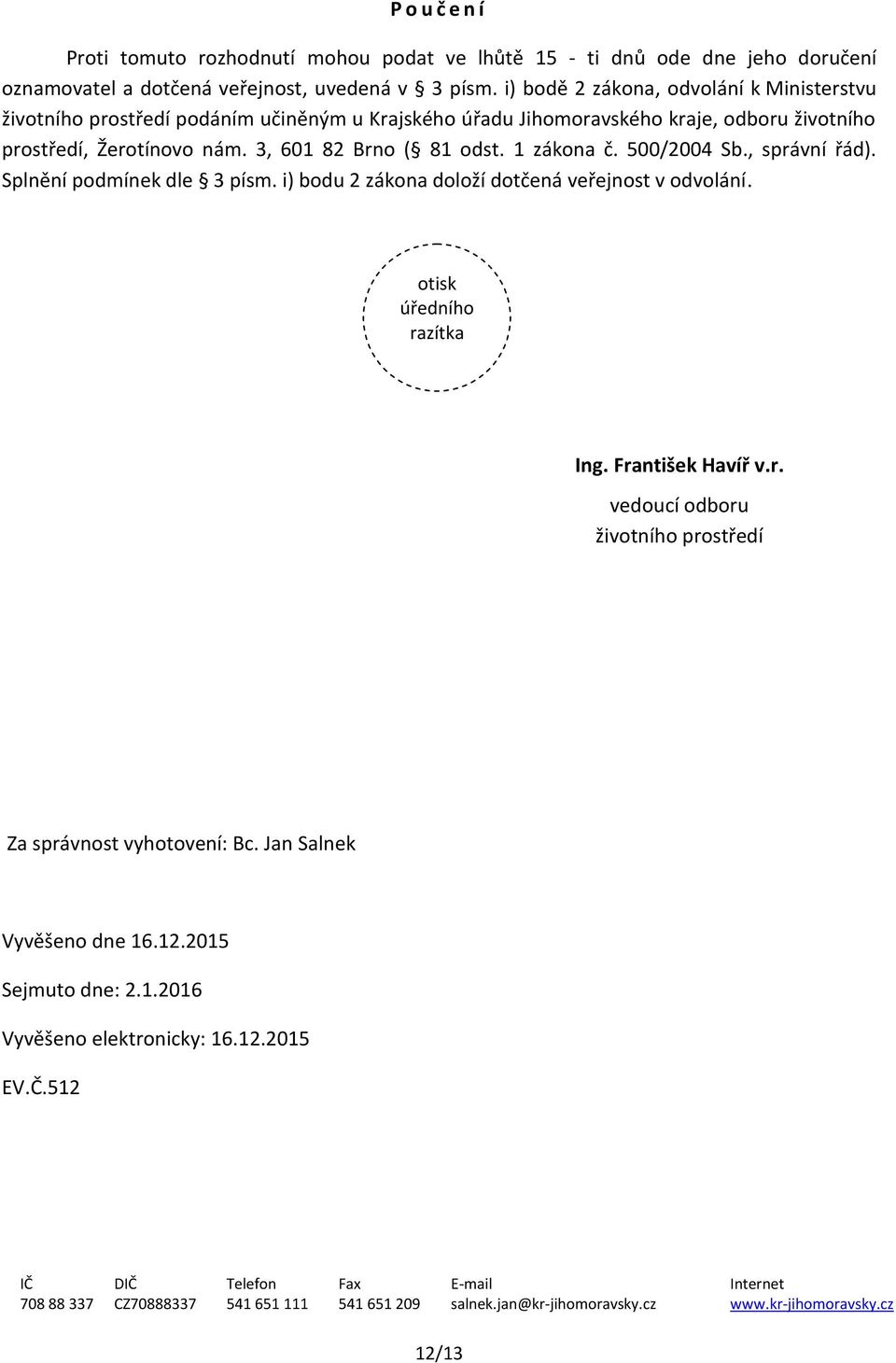 500/2004 Sb., správní řád). Splnění podmínek dle 3 písm. i) bodu 2 zákona doloží dotčená veřejnost v odvolání. otisk úředního razítka Ing. František Havíř v.r. vedoucí odboru životního prostředí Za správnost vyhotovení: Bc.