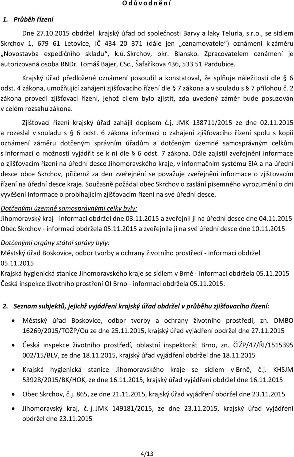 Krajský úřad předložené oznámení posoudil a konstatoval, že splňuje náležitosti dle 6 odst. 4 zákona, umožňující zahájení zjišťovacího řízení dle 7 zákona a v souladu s 7 přílohou č.