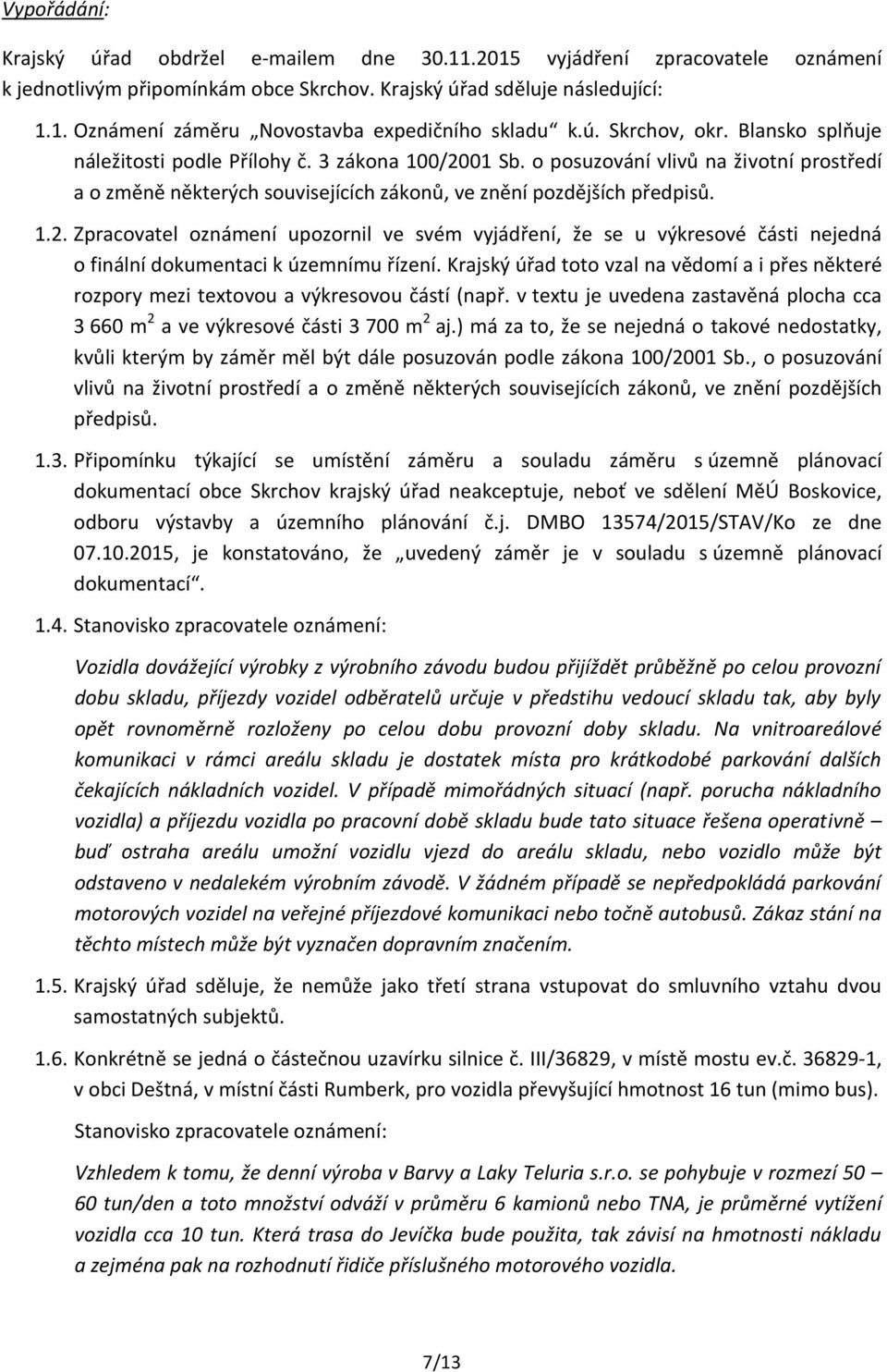 Krajský úřad toto vzal na vědomí a i přes některé rozpory mezi textovou a výkresovou částí (např. v textu je uvedena zastavěná plocha cca 3 660 m 2 a ve výkresové části 3 700 m 2 aj.