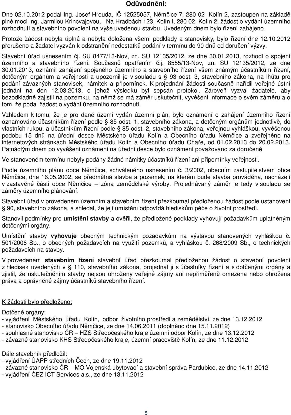 Protože žádost nebyla úplná a nebyla doložena všemi podklady a stanovisky, bylo řízení dne 12.10.2012 přerušeno a žadatel vyzván k odstranění nedostatků podání v termínu do 90 dnů od doručení výzvy.