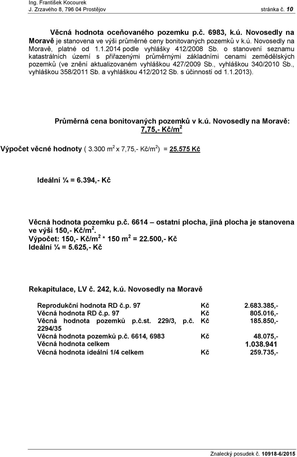 , vyhláškou 340/2010 Sb., vyhláškou 358/2011 Sb. a vyhláškou 412/2012 Sb. s účinností od 1.1.2013). Průměrná cena bonitovaných pozemků v k.ú. Novosedly na Moravě: 7,75,- Kč/m 2 Výpočet věcné hodnoty ( 3.