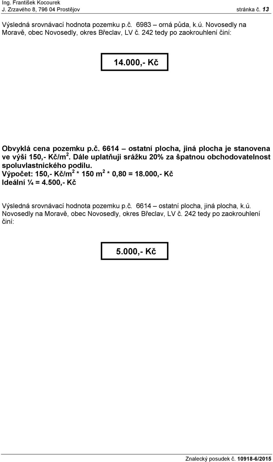 Dále uplatňuji sráţku 20% za špatnou obchodovatelnost spoluvlastnického podílu. Výpočet: 150,- Kč/m 2 * 150 m 2 * 0,80 = 18.000,- Kč Ideální ¼ = 4.