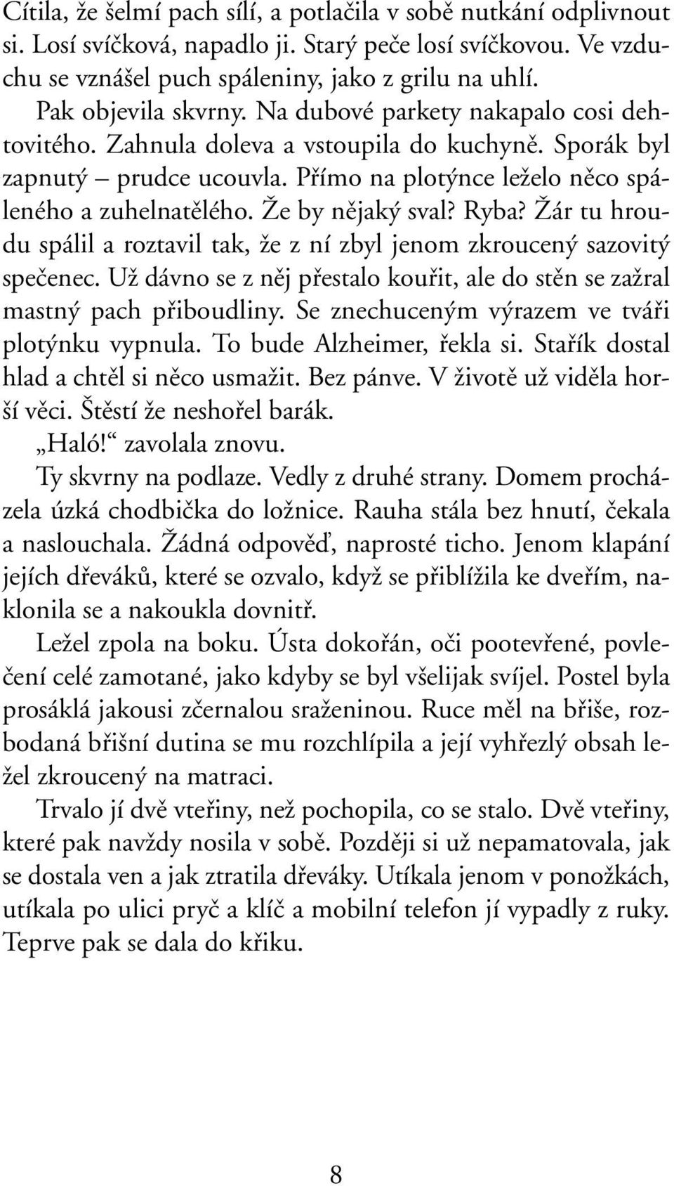 Îe by nûjak sval? Ryba? Îár tu hroudu spálil a roztavil tak, Ïe z ní zbyl jenom zkroucen sazovit speãenec. UÏ dávno se z nûj pfiestalo koufiit, ale do stûn se zaïral mastn pach pfiiboudliny.