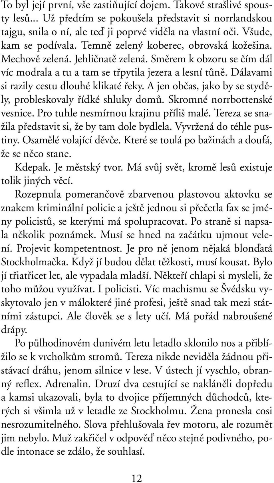 Dálavami si razily cestu dlouhé klikaté fieky. A jen obãas, jako by se stydûly, probleskovaly fiídké shluky domû. Skromné norrbottenské vesnice. Pro tuhle nesmírnou krajinu pfiíli malé.