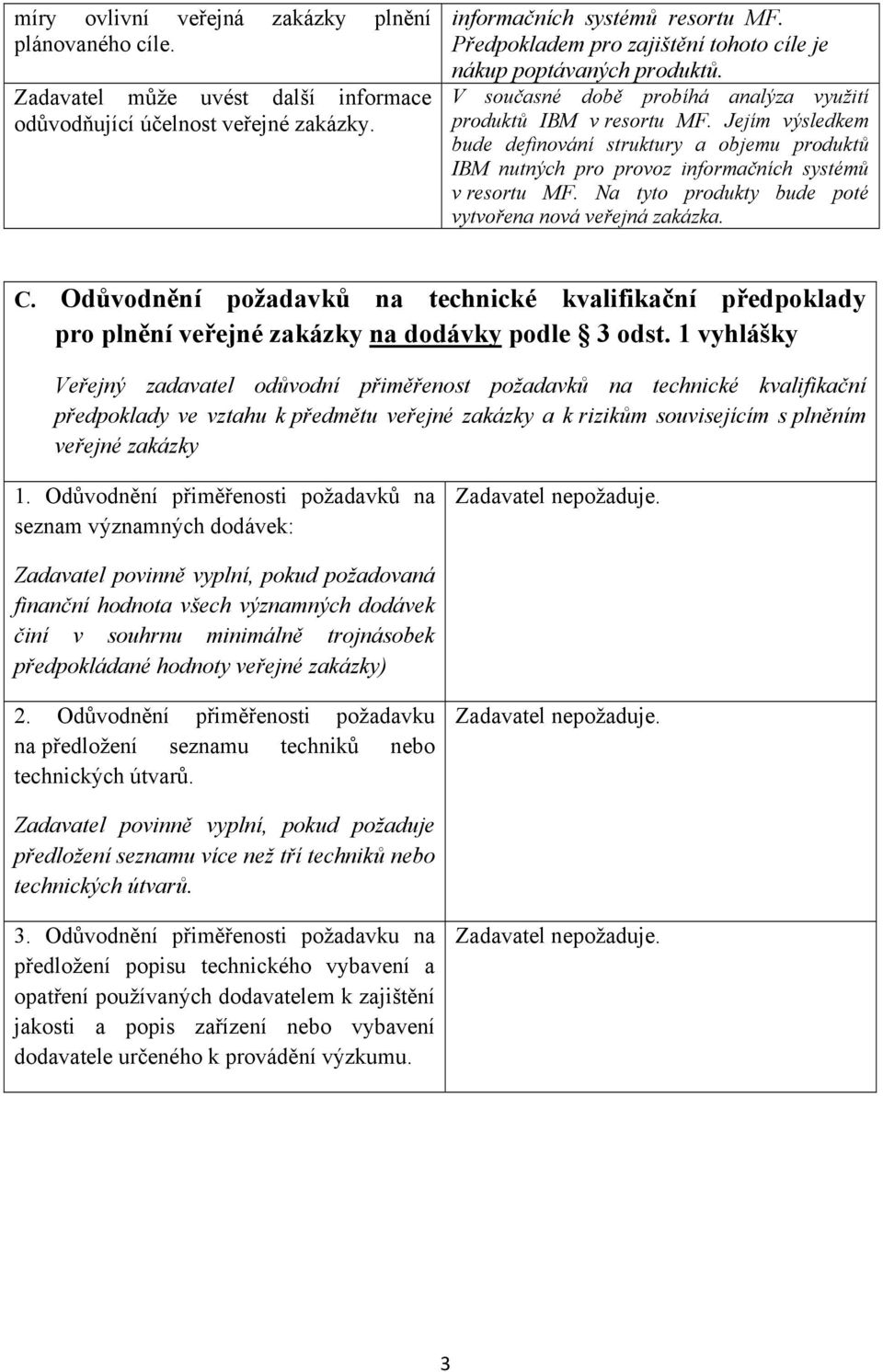 Jejím výsledkem bude definování struktury a objemu produktů IBM nutných pro provoz informačních systémů v resortu MF. Na tyto produkty bude poté vytvořena nová veřejná zakázka. C.