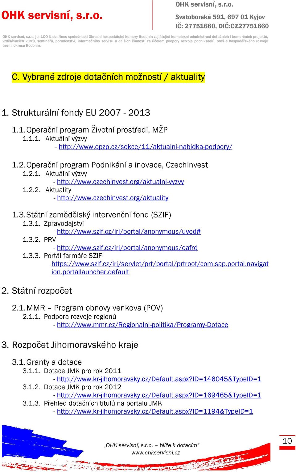 3.Státní zemědělský intervenční fond (SZIF) 1.3.1. Zpravodajství - http://www.szif.cz/irj/portal/anonymous/uvod# 1.3.2. PRV - http://www.szif.cz/irj/portal/anonymous/eafrd 1.3.3. Portál farmáře SZIF https://www.