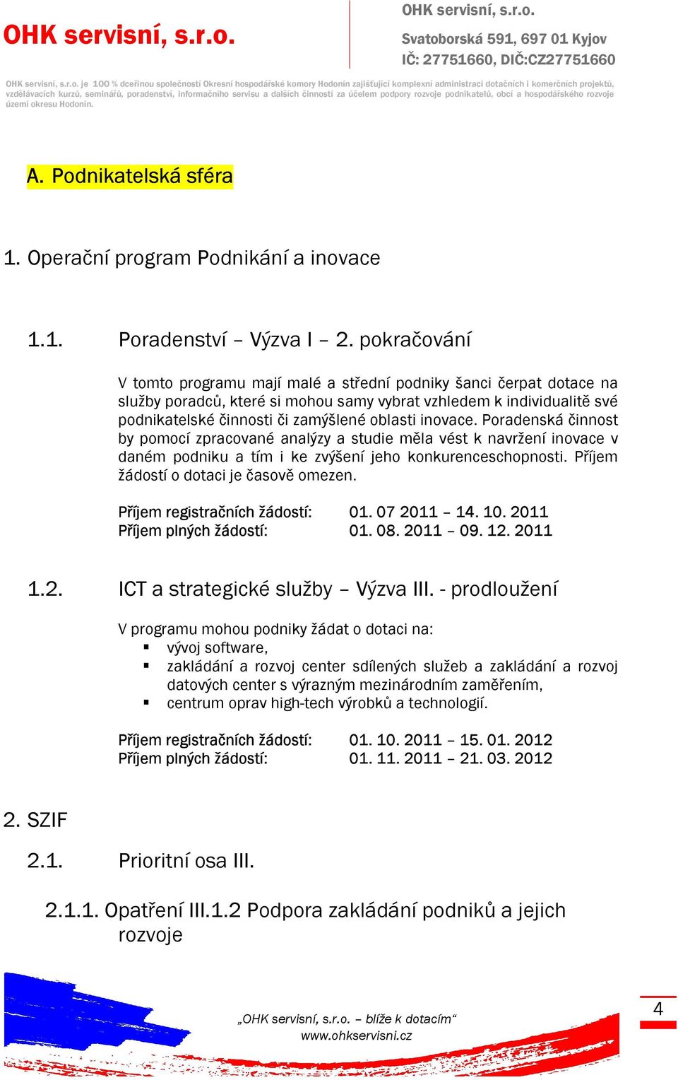 inovace. Poradenská činnost by pomocí zpracované analýzy a studie měla vést k navržení inovace v daném podniku a tím i ke zvýšení jeho konkurenceschopnosti. Příjem žádostí o dotaci je časově omezen.