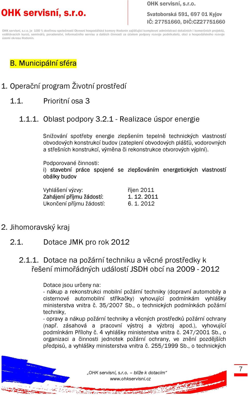 rekonstrukce otvorových výplní). Podporované činnosti: i) stavební práce spojené se zlepšováním energetických vlastností obálky budov Vyhlášení výzvy: říjen 2011 Zahájení příjmu žádostí: 1. 12.