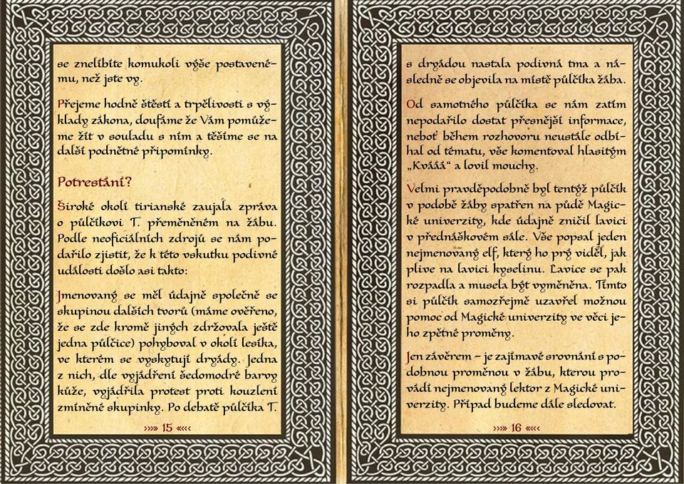Podle neoficiálních zdrojů se nám podařilo zjistit, že k této vskutku podivné události došlo asi takto: Jmenovaný se měl údajně společně se skupinou dalších tvorů (máme ověřeno, že se zde kromě
