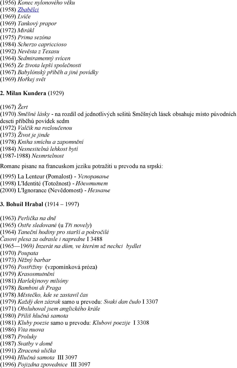 Milan Kundera (1929) (1967) Žert (1970) Směšné lásky - na rozdíl od jednotlivých sešitů Směšných lásek obsahuje místo původních deseti příběhů povídek sedm (1972) Valčík na rozloučenou (1973) Život