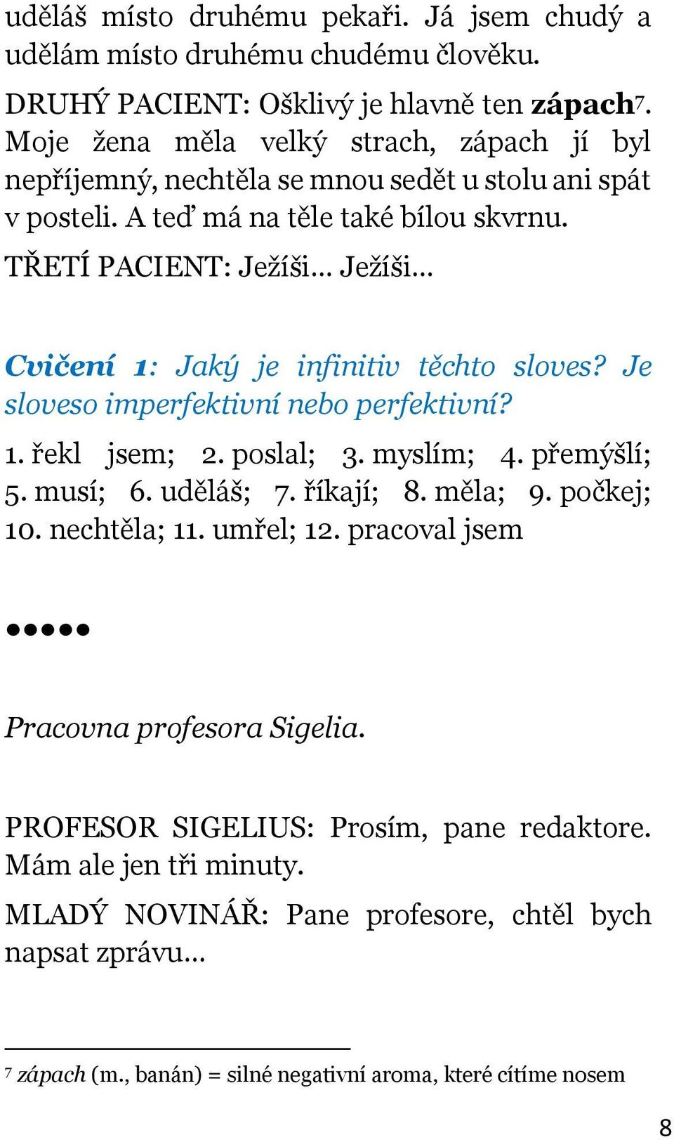 TŘETÍ PACIENT: Ježíši Ježíši Cvičení 1: Jaký je infinitiv těchto sloves? Je sloveso imperfektivní nebo perfektivní? 1. řekl jsem; 2. poslal; 3. myslím; 4. přemýšlí; 5. musí; 6. uděláš; 7.