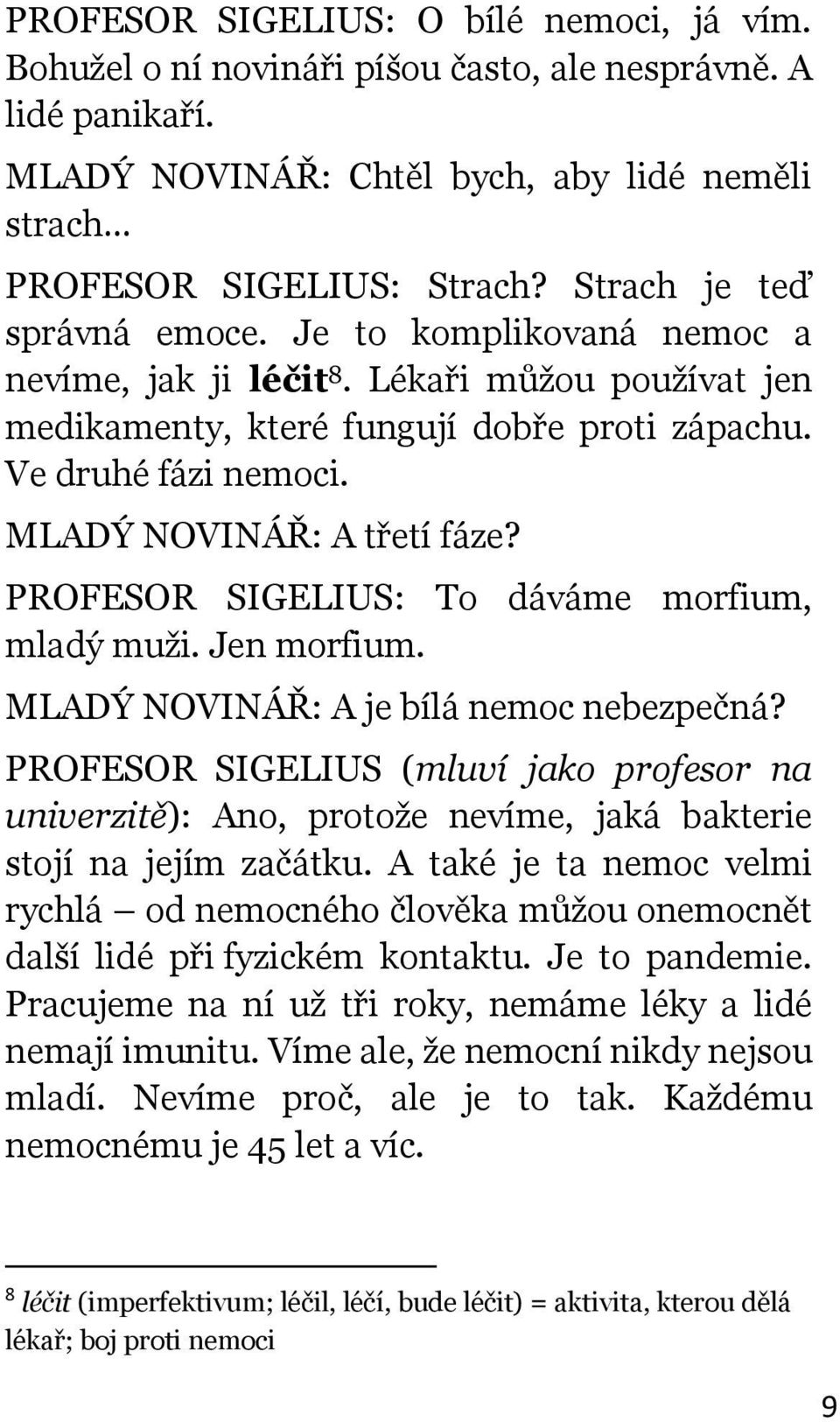 MLADÝ NOVINÁŘ: A třetí fáze? PROFESOR SIGELIUS: To dáváme morfium, mladý muži. Jen morfium. MLADÝ NOVINÁŘ: A je bílá nemoc nebezpečná?