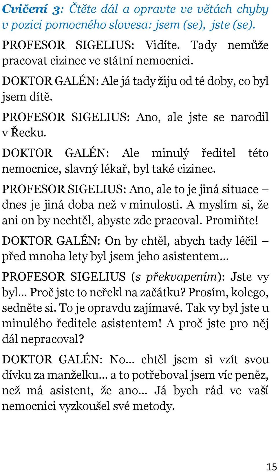 PROFESOR SIGELIUS: Ano, ale to je jiná situace dnes je jiná doba než v minulosti. A myslím si, že ani on by nechtěl, abyste zde pracoval. Promiňte!