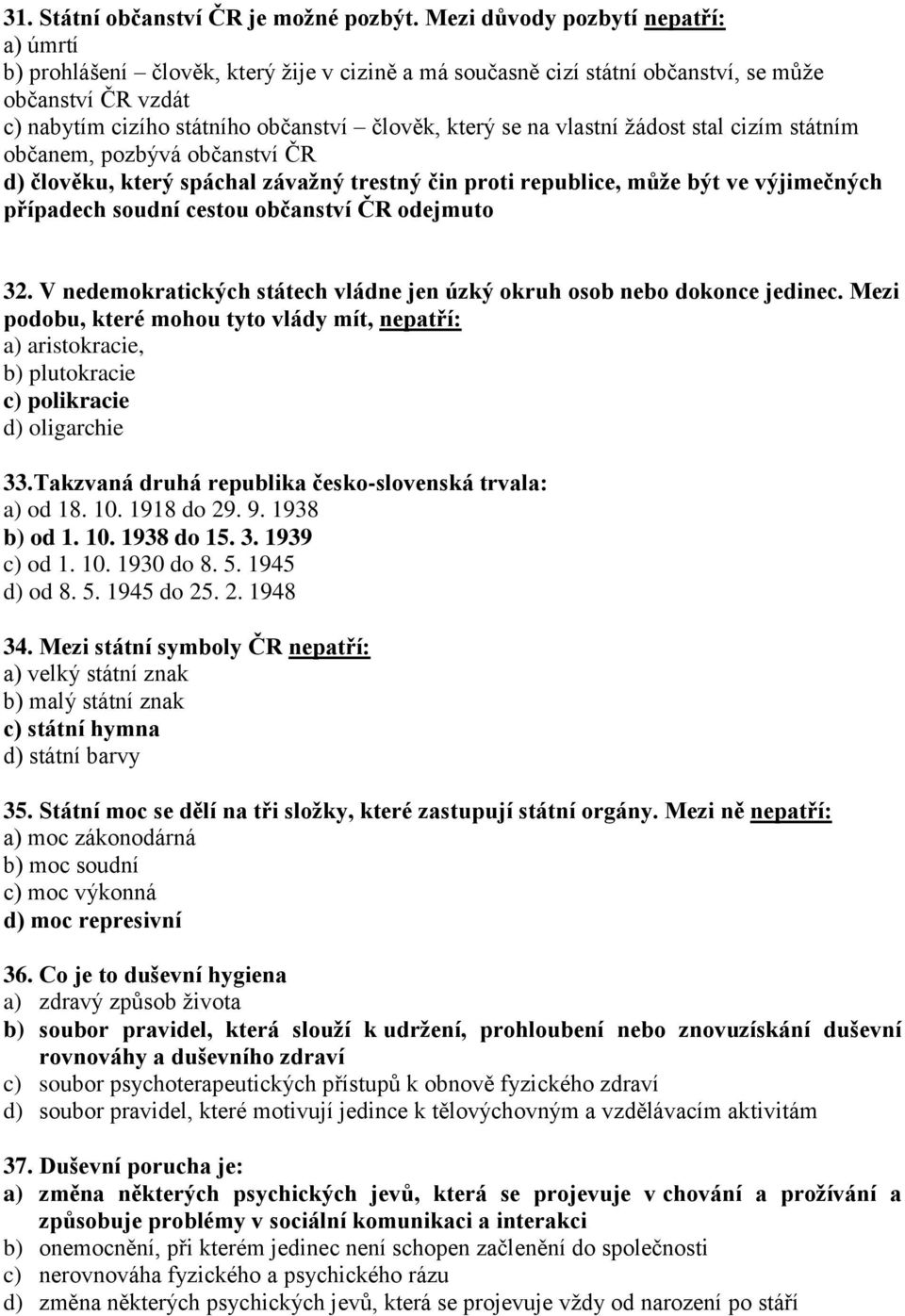 na vlastní žádost stal cizím státním občanem, pozbývá občanství ČR d) člověku, který spáchal závažný trestný čin proti republice, může být ve výjimečných případech soudní cestou občanství ČR odejmuto