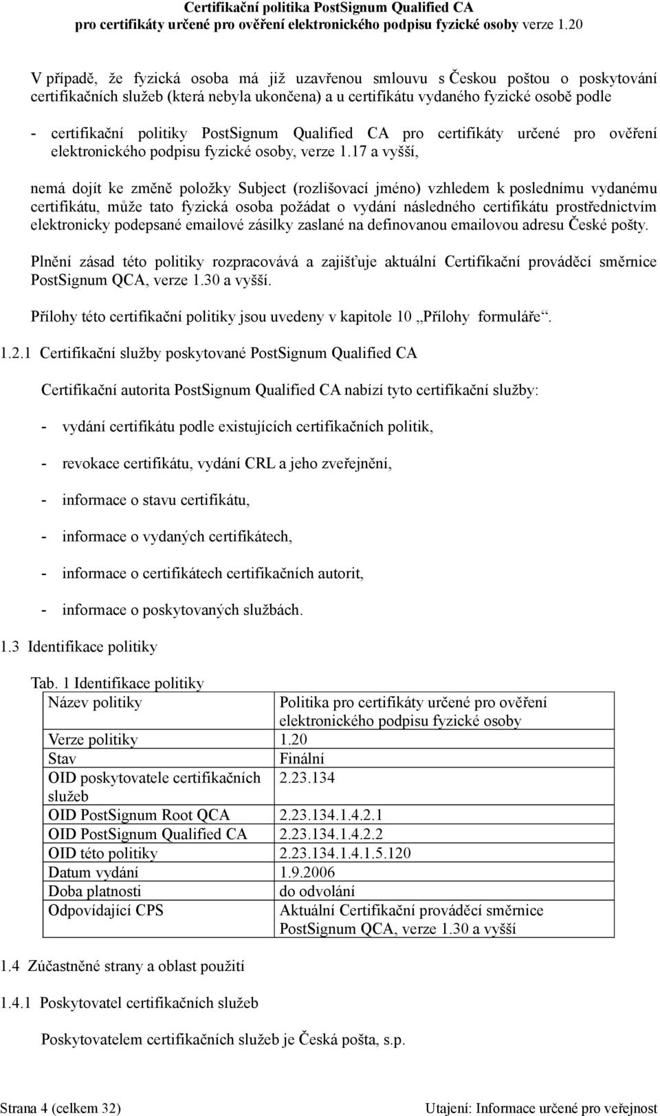 17 a vyšší, nemá dojít ke změně položky Subject (rozlišovací jméno) vzhledem k poslednímu vydanému certifikátu, může tato fyzická osoba požádat o vydání následného certifikátu prostřednictvím