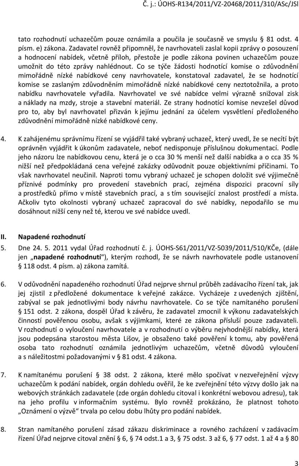 Co se týče žádosti hodnotící komise o zdůvodnění mimořádně nízké nabídkové ceny navrhovatele, konstatoval zadavatel, že se hodnotící komise se zaslaným zdůvodněním mimořádně nízké nabídkové ceny