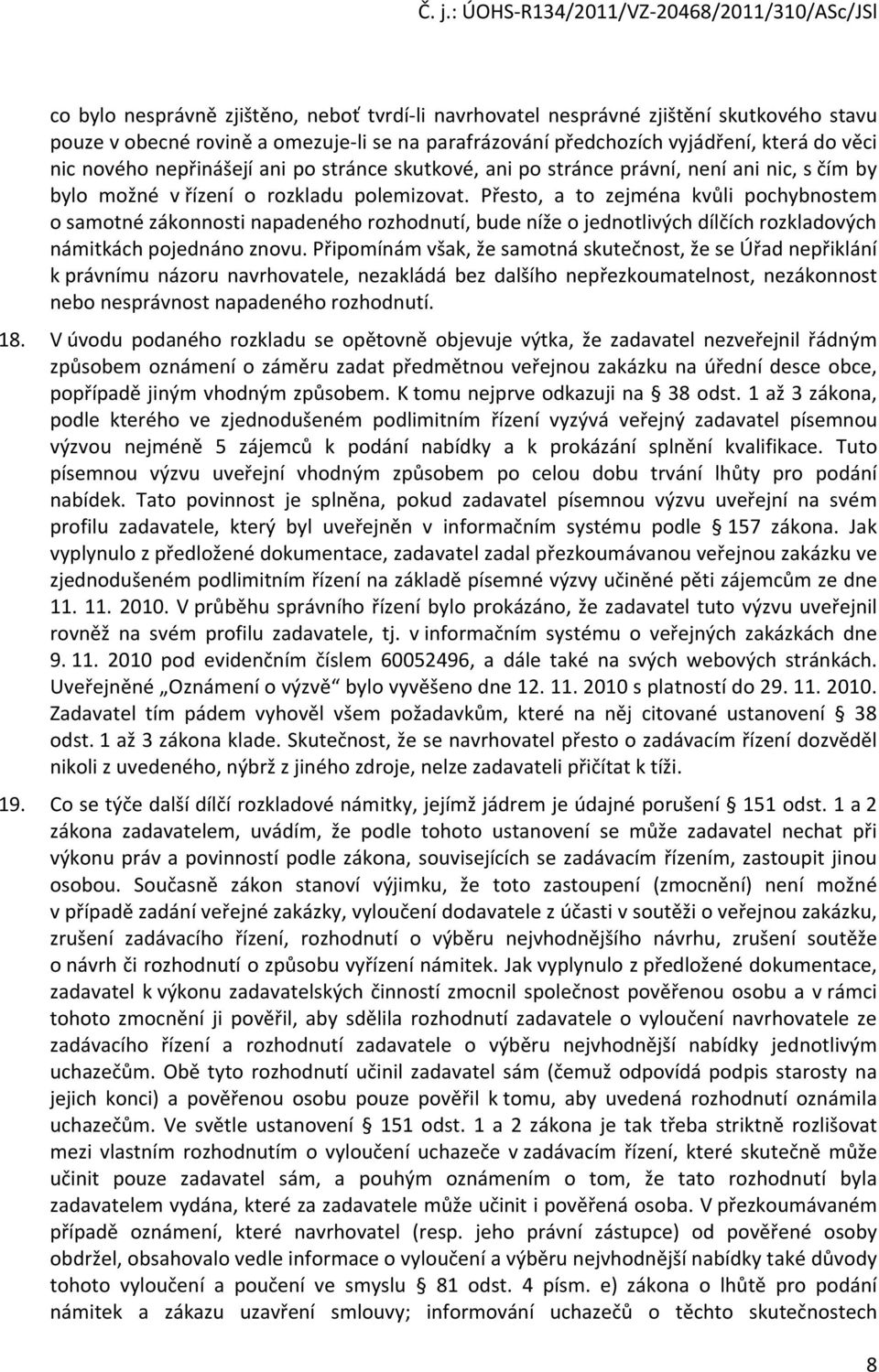 Přesto, a to zejména kvůli pochybnostem o samotné zákonnosti napadeného rozhodnutí, bude níže o jednotlivých dílčích rozkladových námitkách pojednáno znovu.