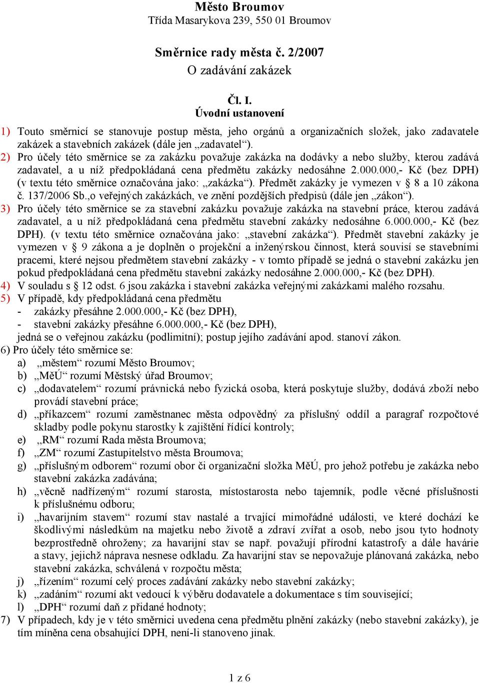 2) Pro účely této směrnice se za zakázku považuje zakázka na dodávky a nebo služby, kterou zadává zadavatel, a u níž předpokládaná cena předmětu zakázky nedosáhne 2.000.