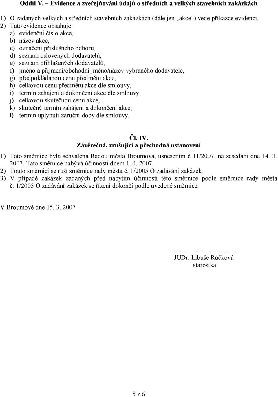 jméno/název vybraného dodavatele, g) předpokládanou cenu předmětu akce, h) celkovou cenu předmětu akce dle smlouvy, i) termín zahájení a dokončení akce dle smlouvy, j) celkovou skutečnou cenu akce,