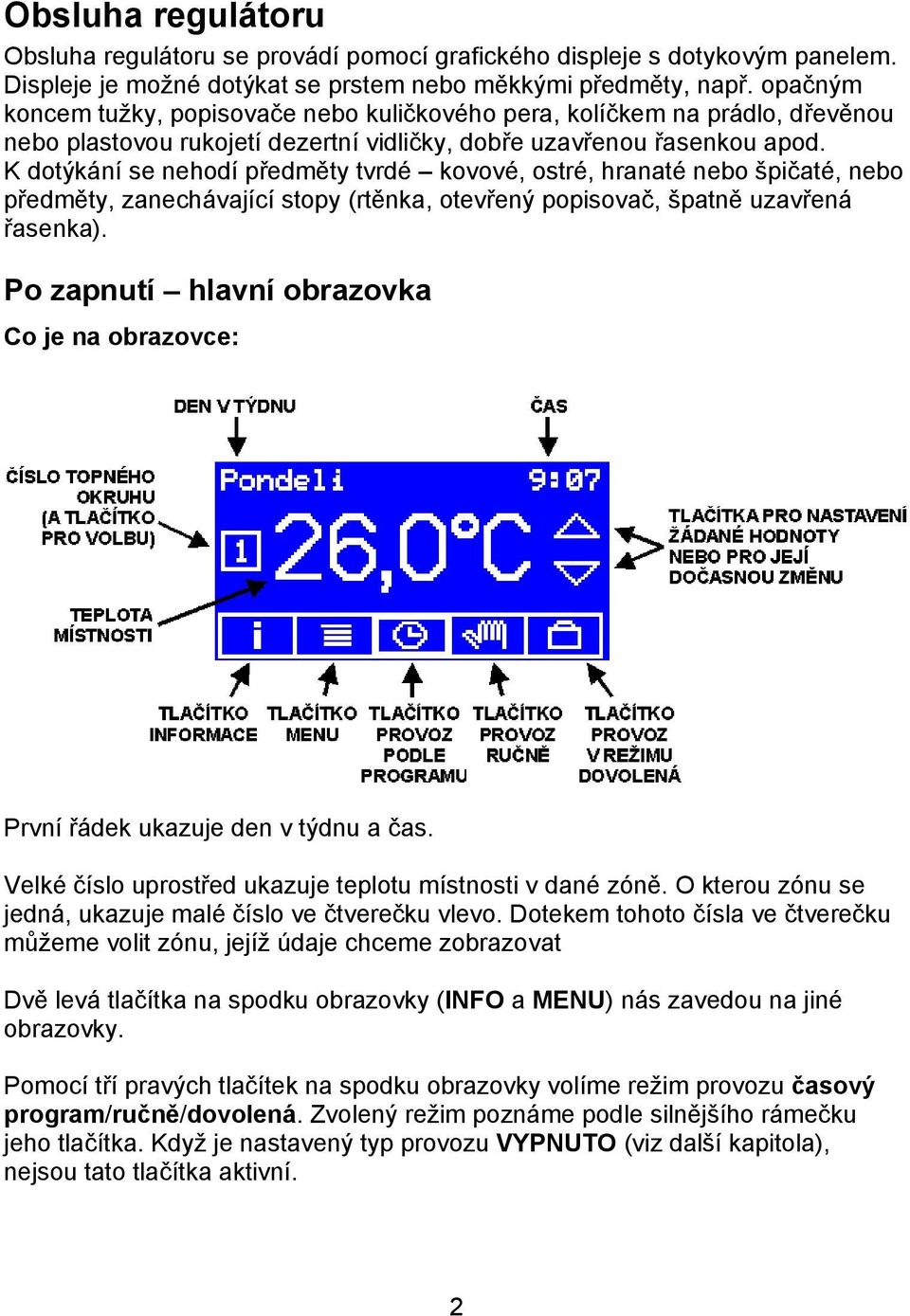 K dotýkání se nehodí předměty tvrdé kovové, ostré, hranaté nebo špičaté, nebo předměty, zanechávající stopy (rtěnka, otevřený popisovač, špatně uzavřená řasenka).