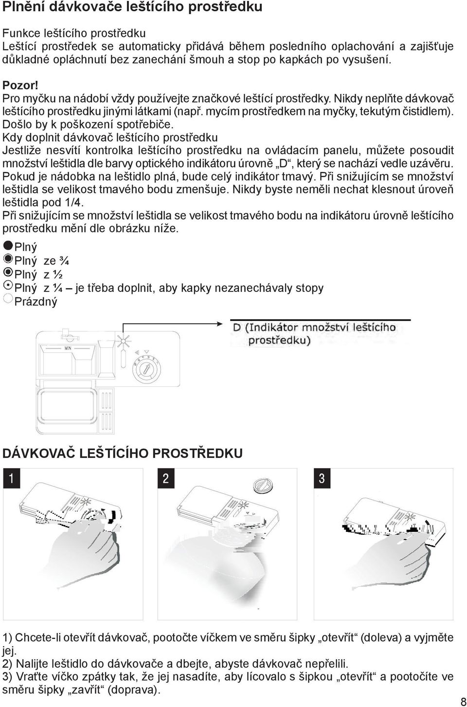 mycím prostředkem na myčky, tekutým čistidlem). Došlo by k poškození spotřebiče.
